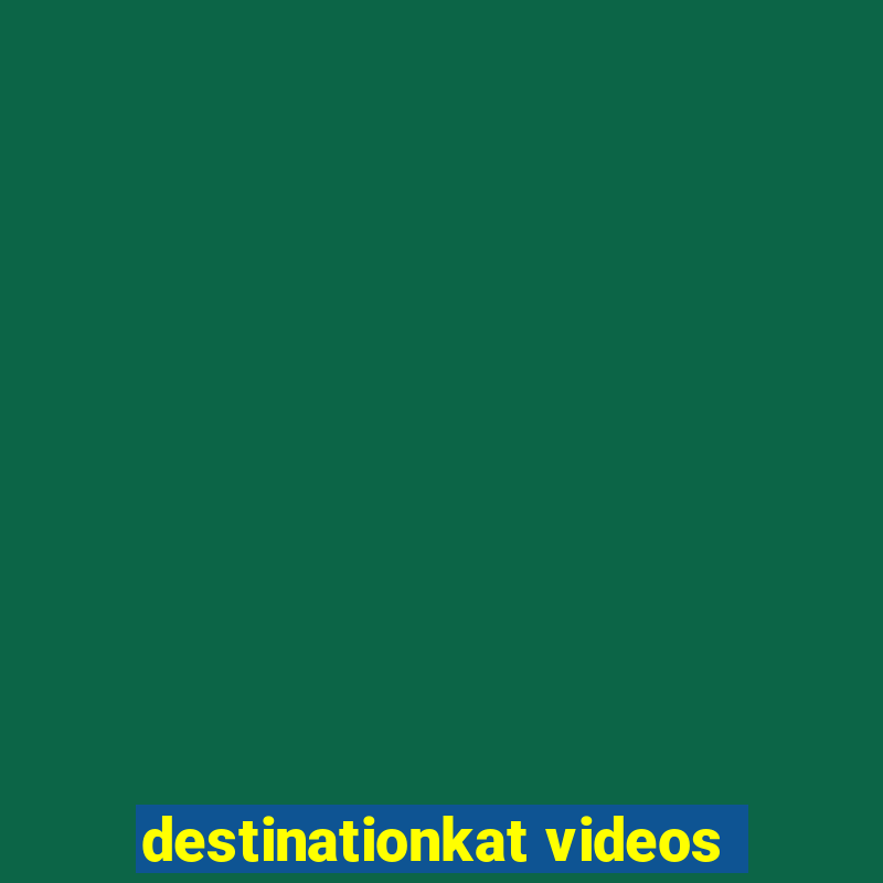 destinationkat videos